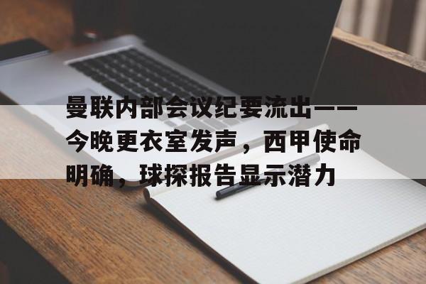 曼联内部会议纪要流出——今晚更衣室发声，西甲使命明确，球探报告显示潜力的简单介绍-开云
